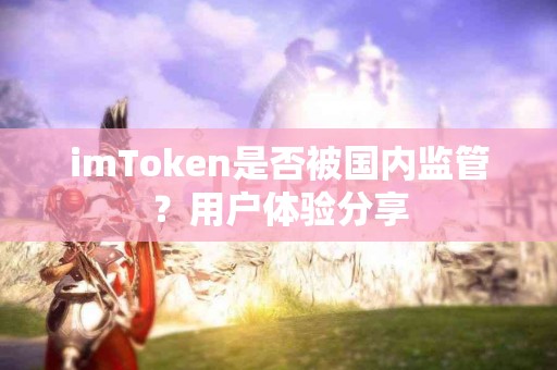 imToken是否被国内监管？用户体验分享