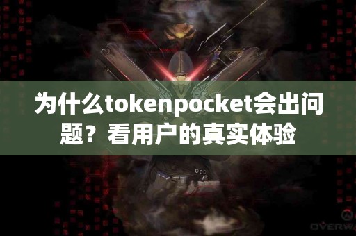 为什么tokenpocket会出问题？看用户的真实体验