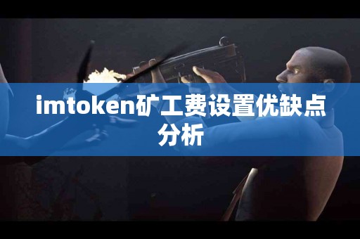 imtoken矿工费设置优缺点分析