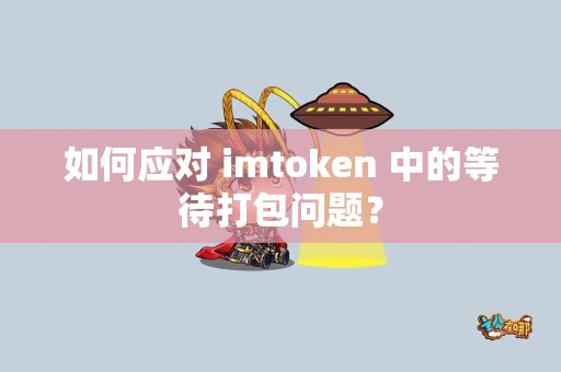 如何应对 imtoken 中的等待打包问题？