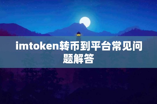 imtoken转币到平台常见问题解答