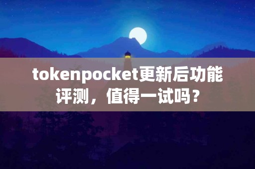 tokenpocket更新后功能评测，值得一试吗？