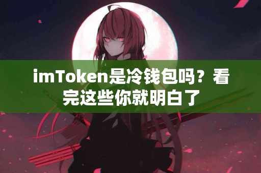 imToken是冷钱包吗？看完这些你就明白了