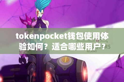 tokenpocket钱包使用体验如何？适合哪些用户？