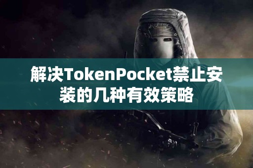 解决TokenPocket禁止安装的几种有效策略