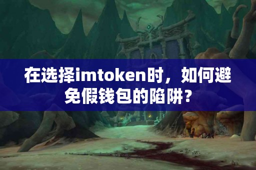 在选择imtoken时，如何避免假钱包的陷阱？