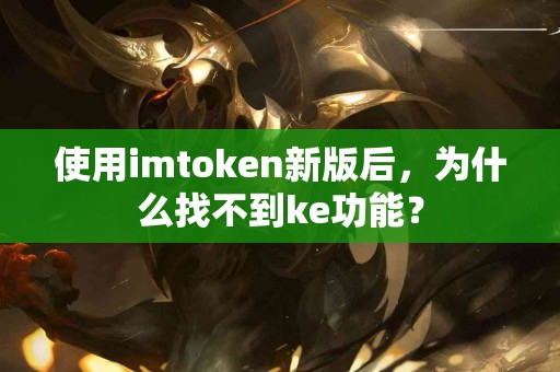 使用imtoken新版后，为什么找不到ke功能？