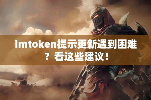 imtoken提示更新遇到困难？看这些建议！