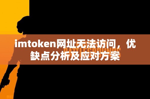 imtoken网址无法访问，优缺点分析及应对方案
