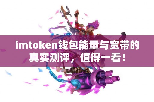 imtoken钱包能量与宽带的真实测评，值得一看！