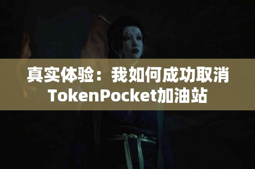 真实体验：我如何成功取消TokenPocket加油站