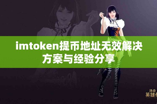 imtoken提币地址无效解决方案与经验分享