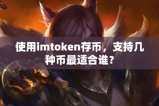 使用imtoken存币，支持几种币最适合谁？