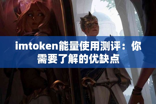 imtoken能量使用测评：你需要了解的优缺点