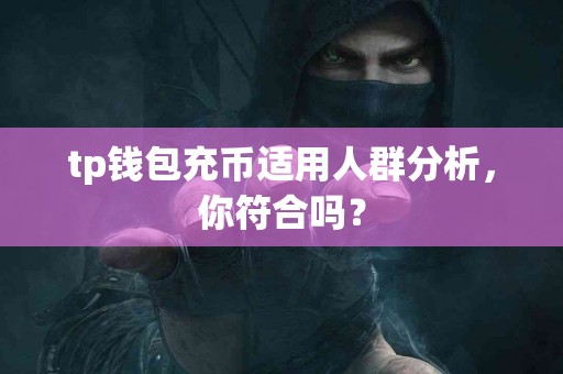 tp钱包充币适用人群分析，你符合吗？