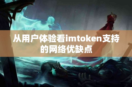 从用户体验看imtoken支持的网络优缺点