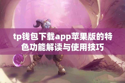 tp钱包下载app苹果版的特色功能解读与使用技巧