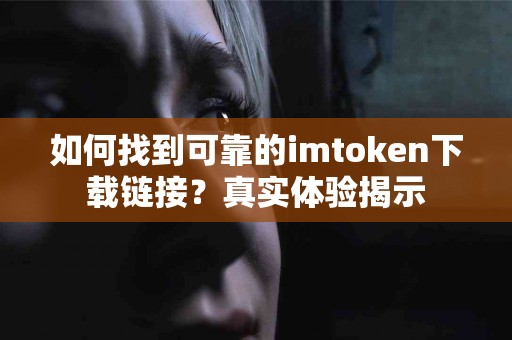 如何找到可靠的imtoken下载链接？真实体验揭示