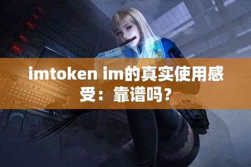 imtoken im的真实使用感受：靠谱吗？