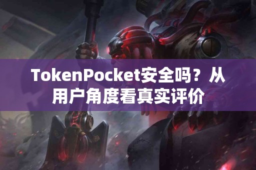 TokenPocket安全吗？从用户角度看真实评价