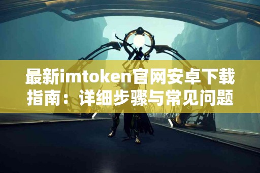 最新imtoken官网安卓下载指南：详细步骤与常见问题