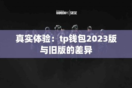 真实体验：tp钱包2023版与旧版的差异