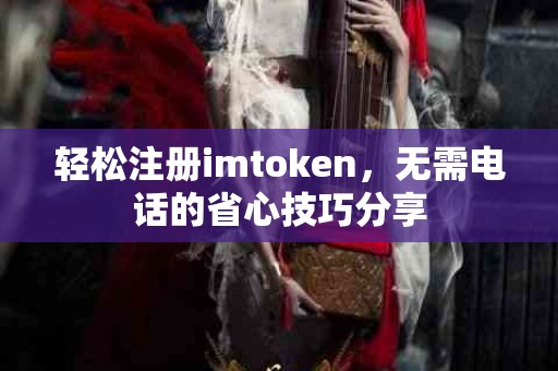 轻松注册imtoken，无需电话的省心技巧分享