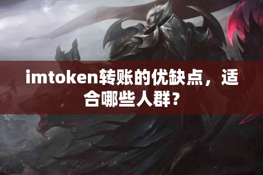 imtoken转账的优缺点，适合哪些人群？