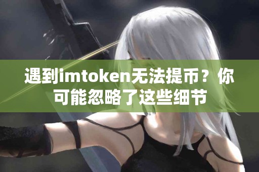 遇到imtoken无法提币？你可能忽略了这些细节