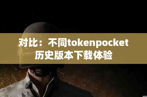 对比：不同tokenpocket历史版本下载体验