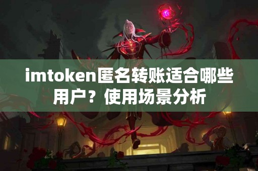imtoken匿名转账适合哪些用户？使用场景分析