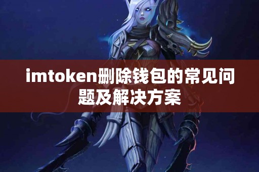 imtoken删除钱包的常见问题及解决方案