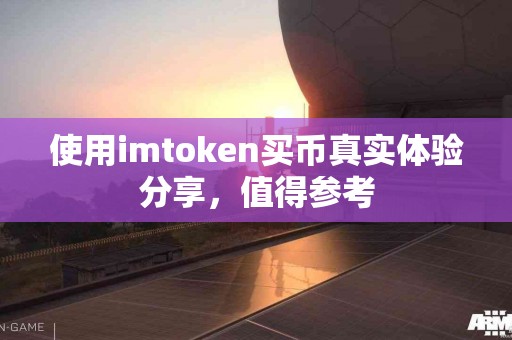 使用imtoken买币真实体验分享，值得参考