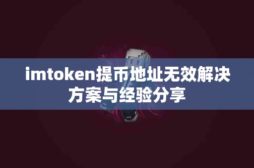 imtoken提币地址无效解决方案与经验分享