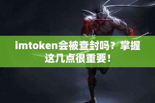 imtoken会被查封吗？掌握这几点很重要！