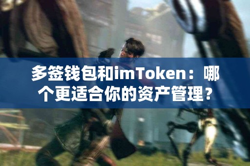 多签钱包和imToken：哪个更适合你的资产管理？