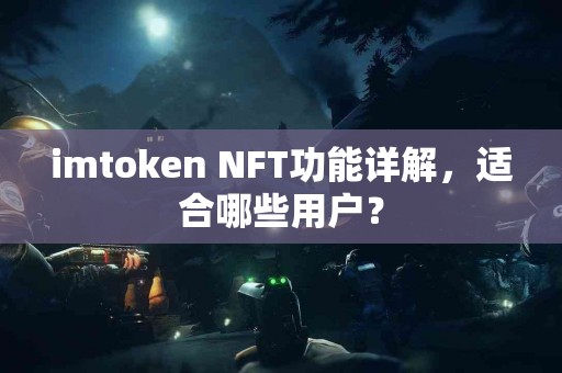 imtoken NFT功能详解，适合哪些用户？
