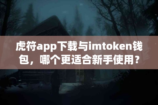 虎符app下载与imtoken钱包，哪个更适合新手使用？