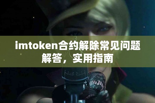 imtoken合约解除常见问题解答，实用指南
