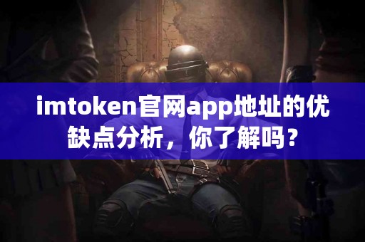 imtoken官网app地址的优缺点分析，你了解吗？