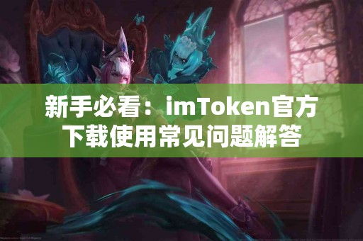 新手必看：imToken官方下载使用常见问题解答