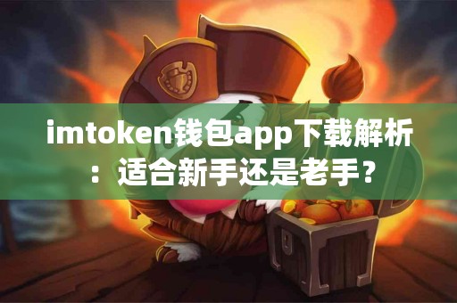 imtoken钱包app下载解析：适合新手还是老手？