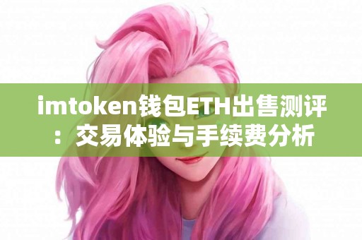imtoken钱包ETH出售测评：交易体验与手续费分析
