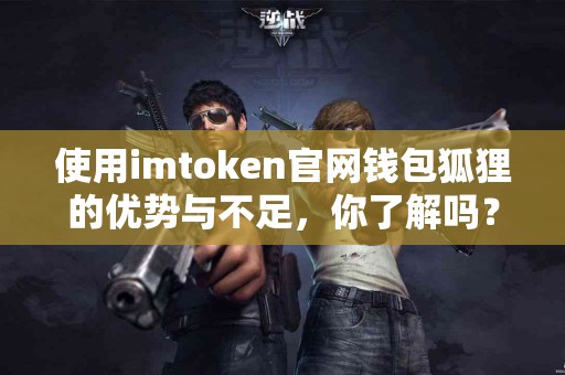使用imtoken官网钱包狐狸的优势与不足，你了解吗？
