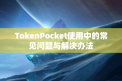 TokenPocket使用中的常见问题与解决办法