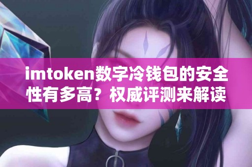 imtoken数字冷钱包的安全性有多高？权威评测来解读