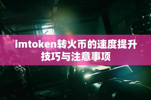 imtoken转火币的速度提升技巧与注意事项