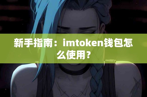 新手指南：imtoken钱包怎么使用？