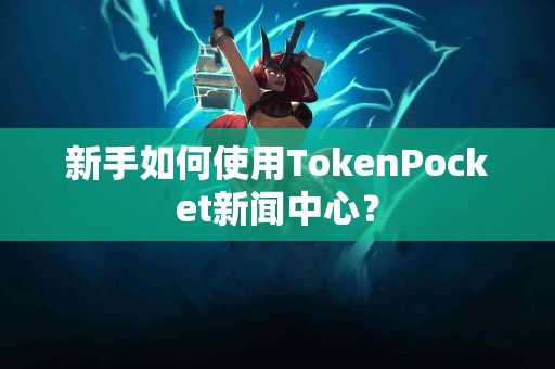新手如何使用TokenPocket新闻中心？