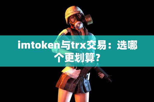 imtoken与trx交易：选哪个更划算？